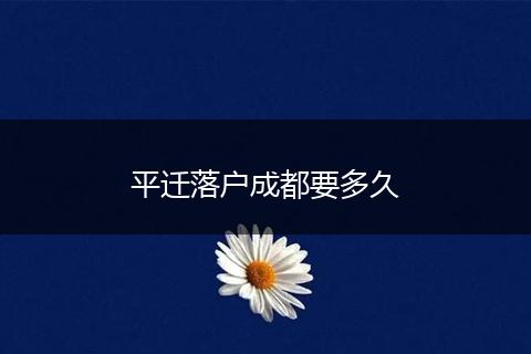 平迁落户成都要多久