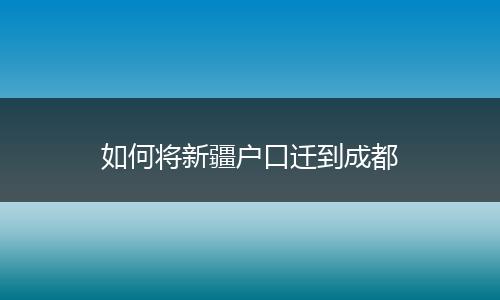 如何将新疆户口迁到成都