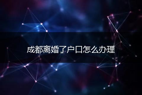 成都离婚了户口怎么办理