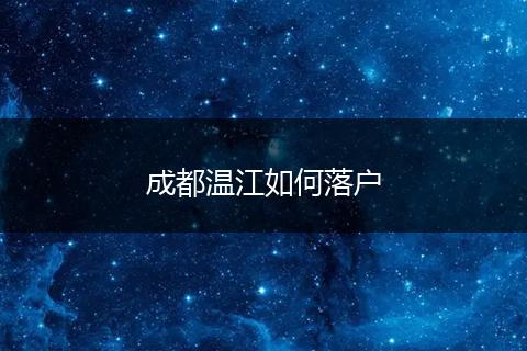 成都温江如何落户