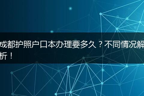 成都护照户口本办理要多久？不同情况解析！