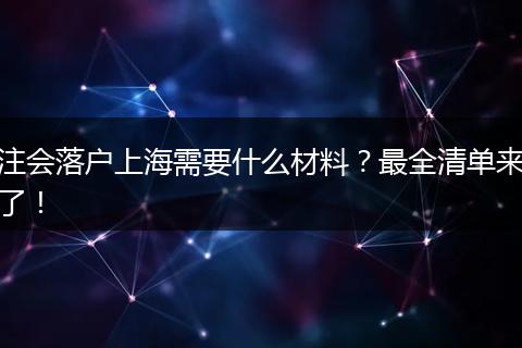 注会落户上海需要什么材料?最全清单来了!