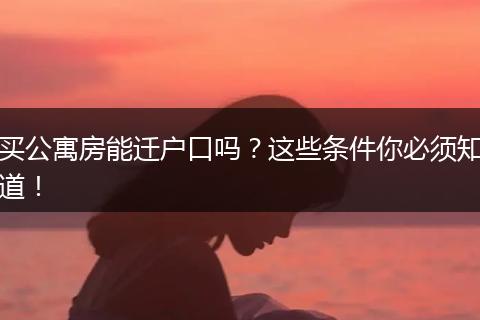 买公寓房能迁户口吗？这些条件你必须知道！