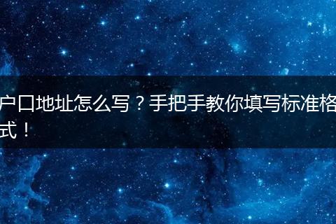 户口地址怎么写？手把手教你填写标准格式！