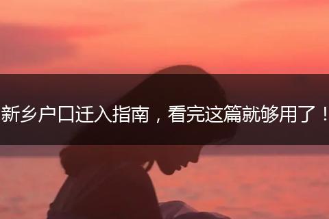 新乡户口迁入指南，看完这篇就够用了！