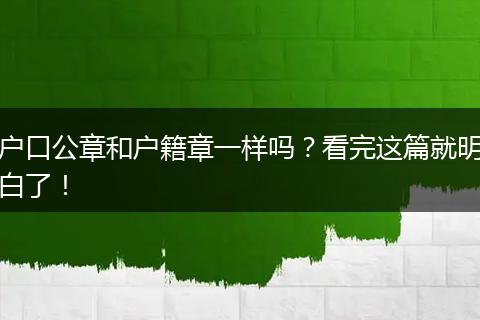 户口公章和户籍章一样吗？看完这篇就明白了！