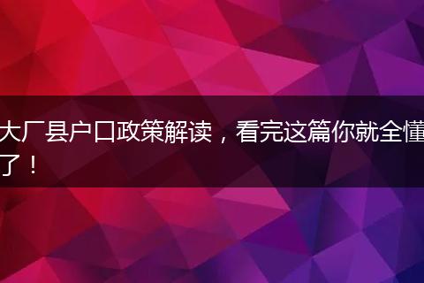 大厂县户口政策解读，看完这篇你就全懂了！