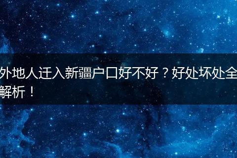 外地人迁入新疆户口好不好？好处坏处全解析！