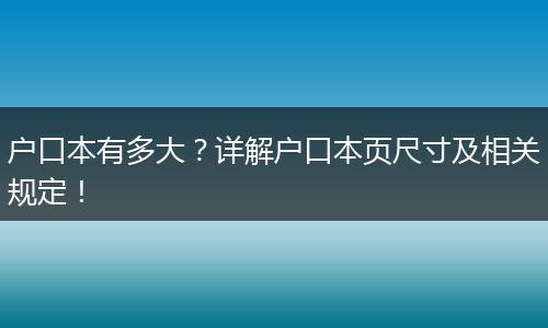 户口本有多大？详解户口本页尺寸及相关规定！