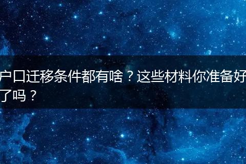 户口迁移条件都有啥?这些材料你准备好了吗?
