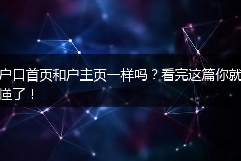 户口首页和户主页一样吗?看完这篇你就懂了!