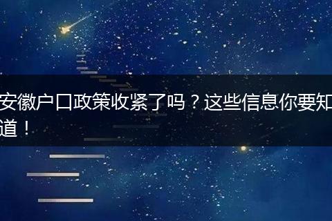 安徽户口政策收紧了吗?这些信息你要知道!