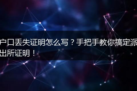 户口丢失证明怎么写?手把手教你搞定派出所证明!