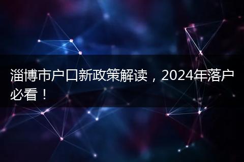 淄博市户口新政策解读，2024年落户必看！