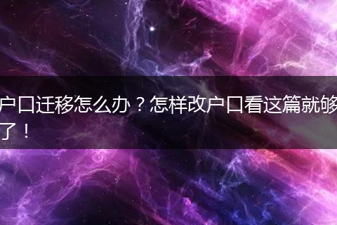 户口迁移怎么办?怎样改户口看这篇就够了!