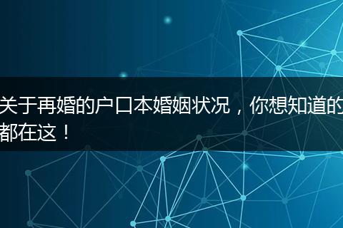 关于再婚的户口本婚姻状况,你想知道的都在这!