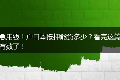 急用钱!户口本抵押能贷多少?看完这篇有数了!