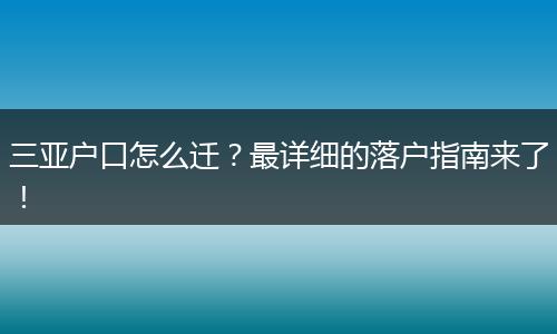 三亚户口怎么迁?最详细的落户指南来了!