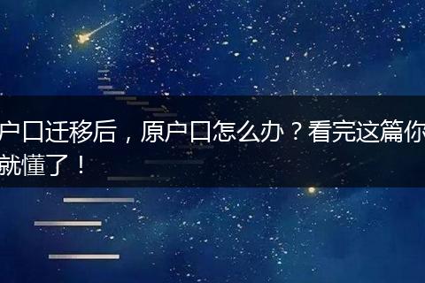 户口迁移后,原户口怎么办?看完这篇你就懂了!