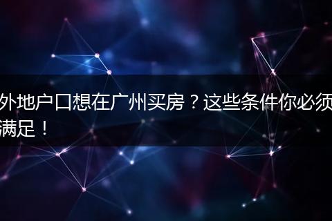 外地户口想在广州买房？这些条件你必须满足！