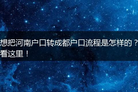 想把河南户口转成都户口流程是怎样的?看这里!