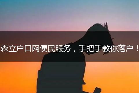 森立户口网便民服务,手把手教你落户!