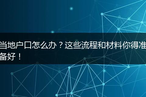 当地户口怎么办?这些流程和材料你得准备好!