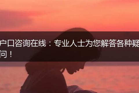 户口咨询在线:专业人士为您解答各种疑问!