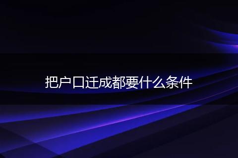 把户口迁成都要什么条件