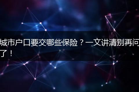 城市户口要交哪些保险?一文讲清别再问了!