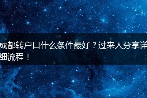 成都转户口什么条件最好？过来人分享详细流程！