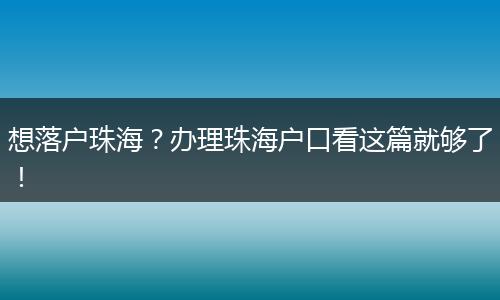 想落户珠海?办理珠海户口看这篇就够了!