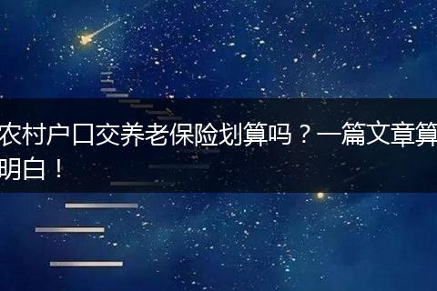 农村户口交养老保险划算吗?一篇文章算明白!