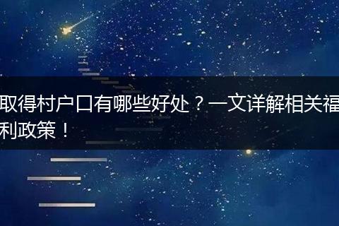 取得村户口有哪些好处?一文详解相关福利政策!