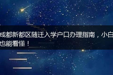 成都新都区随迁入学户口办理指南,小白也能看懂!