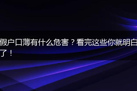 假户口薄有什么危害?看完这些你就明白了!