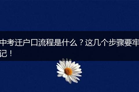 中考迁户口流程是什么?这几个步骤要牢记!