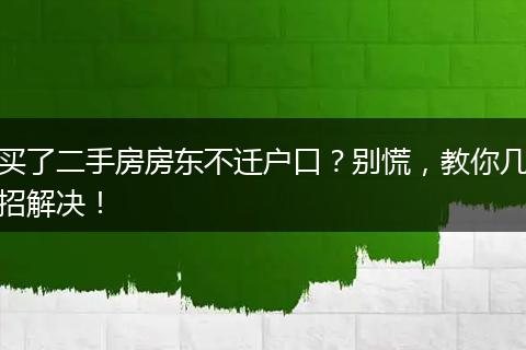 买了二手房房东不迁户口?别慌,教你几招解决!