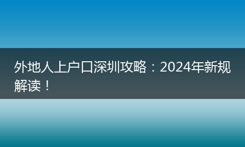 外地人上户口深圳攻略:2024年新规解读!