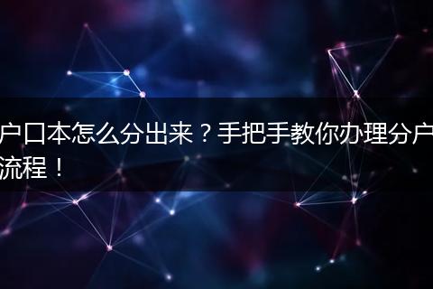 户口本怎么分出来?手把手教你办理分户流程!