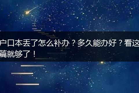 户口本丢了怎么补办?多久能办好?看这篇就够了!