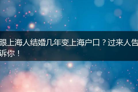 跟上海人结婚几年变上海户口?过来人告诉你!