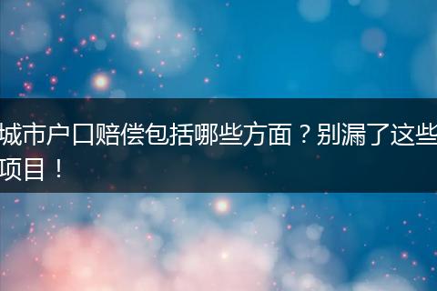 城市户口赔偿包括哪些方面?别漏了这些项目!