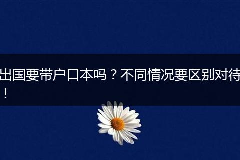 出国要带户口本吗?不同情况要区别对待!