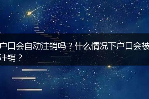 户口会自动注销吗?什么情况下户口会被注销?