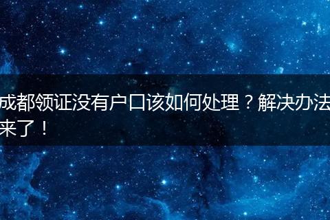 成都领证没有户口该如何处理？解决办法来了！