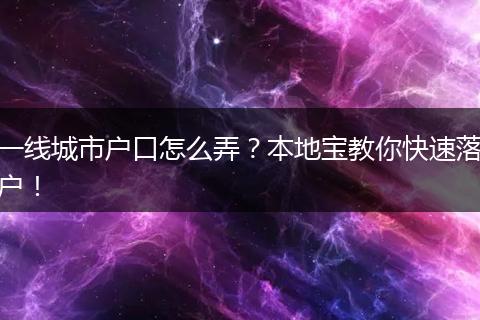 一线城市户口怎么弄?本地宝教你快速落户!