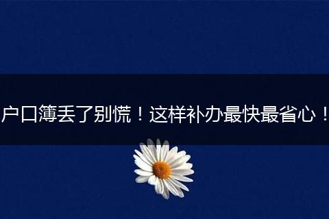 户口簿丢了别慌!这样补办最快最省心!