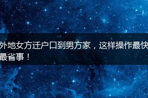 外地女方迁户口到男方家,这样操作最快最省事!