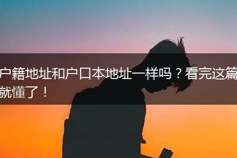户籍地址和户口本地址一样吗?看完这篇就懂了!